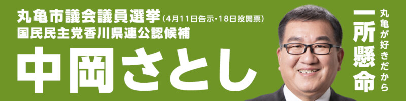 丸亀市議会議員選挙 国民民主党香川県連公認候補 中岡さとし 丸亀が好きだから一所懸命