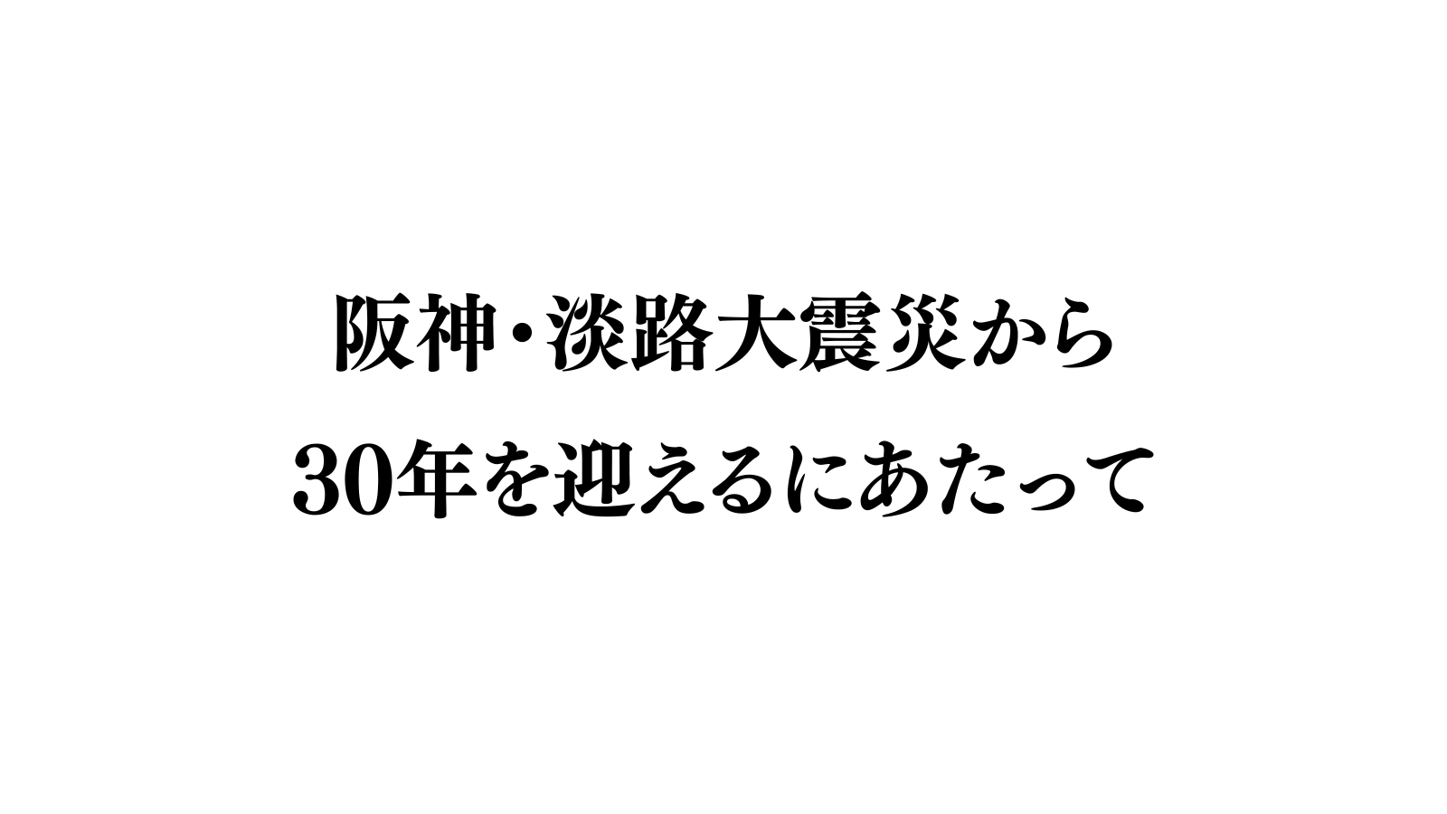 阪神・淡路大震災から30年を迎えるにあたって